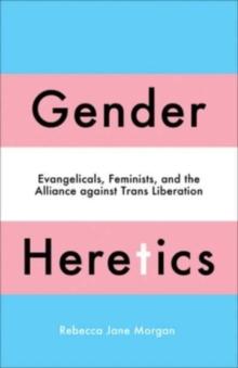 Gender Heretics : Evangelicals, Feminists, and the Alliance against Trans Liberation