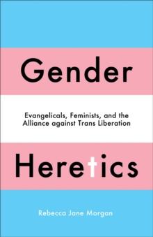 Gender Heretics : Evangelicals, Feminists, and the Alliance against Trans Liberation