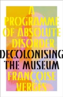 A Programme of Absolute Disorder : Decolonizing the Museum