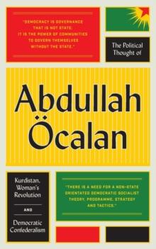 The Political Thought of Abdullah Ocalan : Kurdistan, Woman's Revolution and Democratic Confederalism