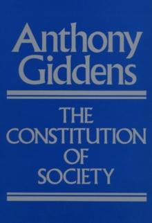 The Constitution of Society : Outline of the Theory of Structuration