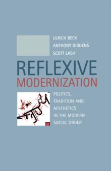 Reflexive Modernization : Politics, Tradition and Aesthetics in the Modern Social Order