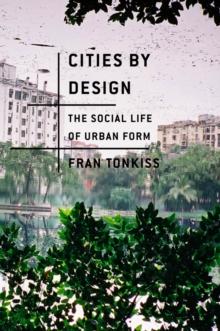 Cities By Design : The Social Life Of Urban Form