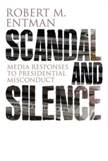 Scandal and Silence : Media Responses to Presidential Misconduct