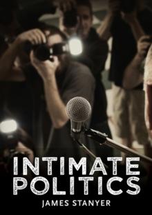 Intimate Politics : Publicity, Privacy and the Personal Lives of Politicians in Media Saturated Democracies