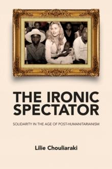 The Ironic Spectator : Solidarity in the Age of Post-Humanitarianism