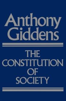 The Constitution of Society : Outline of the Theory of Structuration