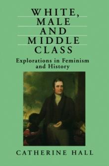 White, Male and Middle Class : Explorations in Feminism and History