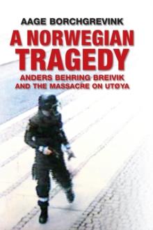 A Norwegian Tragedy : Anders Behring Breivik and the Massacre on Ut ya