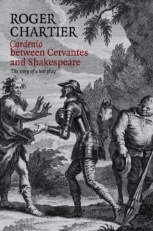 Cardenio between Cervantes and Shakespeare : The Story of a Lost Play