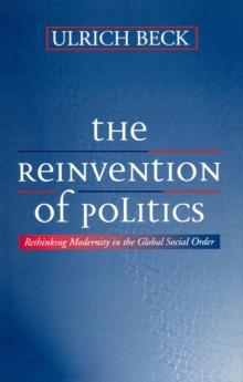 The Reinvention of Politics : Rethinking Modernity in the Global Social Order