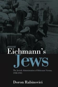 Eichmann's Jews : The Jewish Administration of Holocaust Vienna, 1938-1945