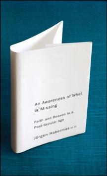 An Awareness of What is Missing : Faith and Reason in a Post-secular Age