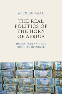 The Real Politics of the Horn of Africa : Money, War and the Business of Power