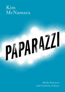 Paparazzi : Media Practices and Celebrity Culture