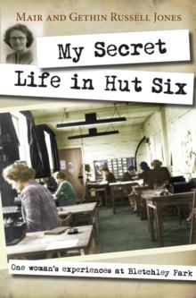 My Secret Life in Hut Six : One woman's experiences at Bletchley Park