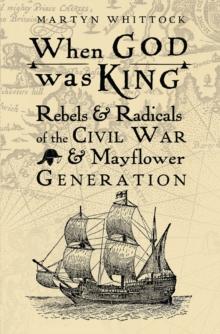 When God was King : Rebels & radicals of the Civil War & Mayflower generation