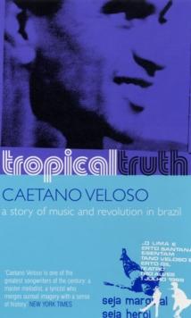 Tropical Truth : A Story of Music and Revolution in Brazil