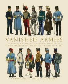 Vanished Armies : A Record of Military Uniform Observed and Drawn in Various European Countries During the Years 1907 to 1914.