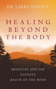 Healing Beyond The Body : Medicine and the Infinite Reach of the Mind