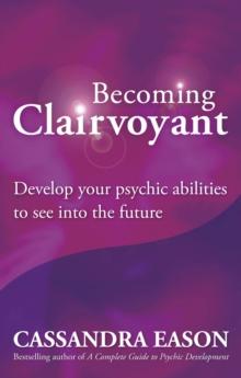 Becoming Clairvoyant : Develop your psychic abilities to see into the future