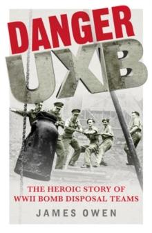 Danger UXB : The Heroic Story of the WWII Bomb Disposal Teams