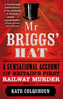 Mr Briggs' Hat : A Sensational Account of Britain's First Railway Murder