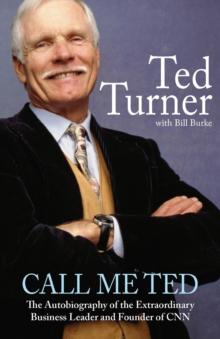 Call Me Ted : The Autobiography of the Extraordinary Business Leader and Founder of CNN