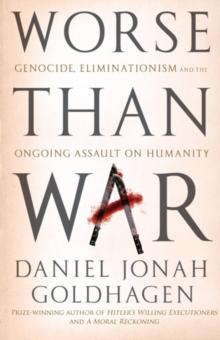 Worse Than War : Genocide, eliminationism and the ongoing assault on humanity