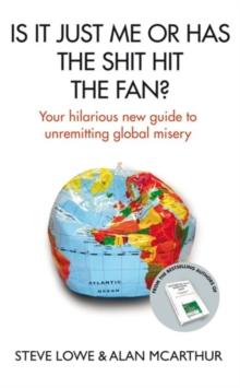 Is It Just Me Or Has The Shit Hit The Fan? : Your Hilarious New Guide to Unremitting Global Misery