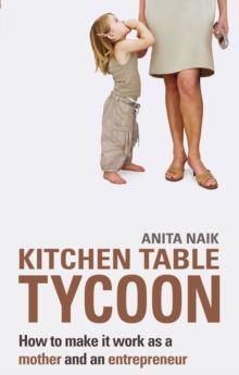 Kitchen Table Tycoon : How to make it work as a mother and an entrepreneur