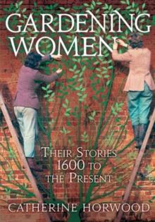 Gardening Women : Their Stories From 1600 to the Present