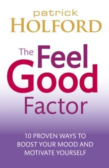 The Feel Good Factor : 10 proven ways to boost your mood and motivate yourself