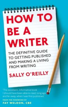 How To Be A Writer : The definitive guide to getting published and making a living from writing