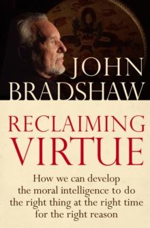 Reclaiming Virtue : How we can develop the moral intelligence to do the right thing at the right time for the right reason