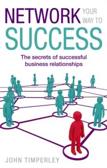 Network Your Way to Success : The secrets of successful business relationships