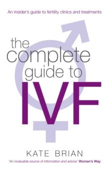 The Complete Guide to IVF : An inside view of fertility clinics and treatment