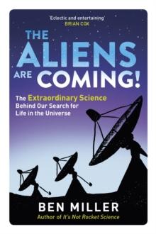 The Aliens Are Coming! : The Exciting and Extraordinary Science Behind Our Search for Life in the Universe