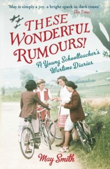 These Wonderful Rumours! : A Young Schoolteacher's Wartime Diaries 1939-1945