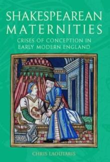 Shakespearean Maternities : Crises of Conception in Early Modern England