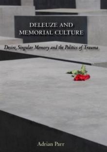 Deleuze and Memorial Culture : Desire, Singular Memory and the Politics of Trauma