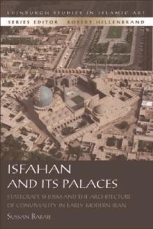 Isfahan and its Palaces : Statecraft, Shi`ism and the Architecture of Conviviality in Early Modern Iran