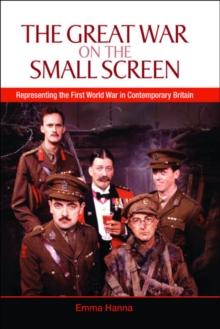 The Great War on the Small Screen : Representing the First World War in Contemporary Britain