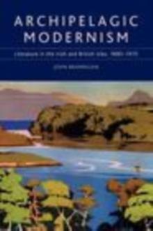 Archipelagic Modernism : Literature in the Irish and British Isles, 1890-1970