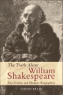 The Truth About William Shakespeare : Fact, Fiction and Modern Biographies