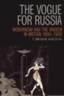 The Vogue for Russia : Modernism and the Unseen in Britain 1900-1930