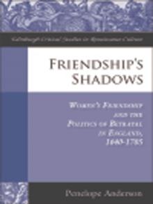 Friendship's Shadows : Women's Friendship and the Politics of Betrayal in England, 1640-1705