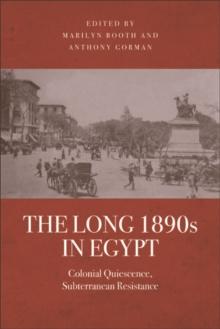 The Long 1890s in Egypt : Colonial Quiescence, Subterranean Resistance