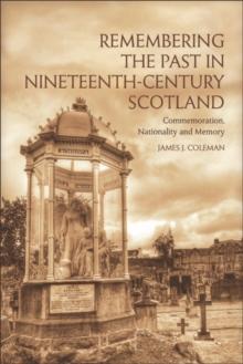 Remembering the Past in Nineteenth-Century Scotland : Commemoration, Nationality and Memory