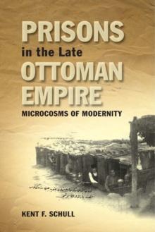 Prisons in the Late Ottoman Empire : Microcosms of Modernity